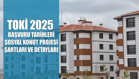 TOKİ 2025 Başvuru Tarihleri: Sosyal Konut Projesi Şartları ve Detayları